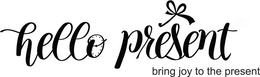 HELLO PRESENT BRING JOY TO THE PRESENT trademark