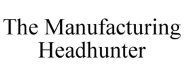 THE MANUFACTURING HEADHUNTER trademark