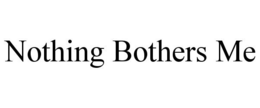 NOTHING BOTHERS ME trademark