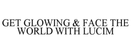 GET GLOWING & FACE THE WORLD WITH LUCIM trademark