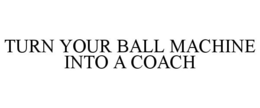 TURN YOUR BALL MACHINE INTO A COACH trademark