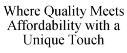 WHERE QUALITY MEETS AFFORDABILITY WITH A UNIQUE TOUCH trademark