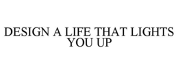 DESIGN A LIFE THAT LIGHTS YOU UP trademark
