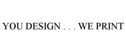 YOU DESIGN . . . WE PRINT trademark