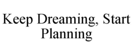 KEEP DREAMING, START PLANNING trademark
