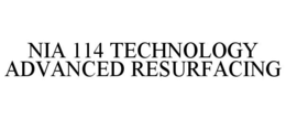 NIA 114 TECHNOLOGY ADVANCED RESURFACING trademark