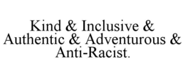 KIND & INCLUSIVE & AUTHENTIC & ADVENTUROUS & ANTI-RACIST. trademark