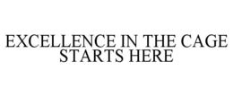 EXCELLENCE IN THE CAGE STARTS HERE trademark