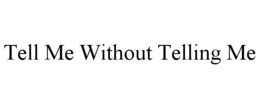 TELL ME WITHOUT TELLING ME trademark