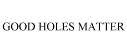 GOOD HOLES MATTER trademark