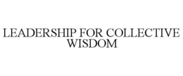 LEADERSHIP FOR COLLECTIVE WISDOM trademark
