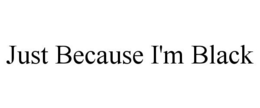 JUST BECAUSE I'M BLACK trademark