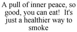 A PULL OF INNER PEACE, SO GOOD, YOU CAN EAT! IT'S JUST A HEALTHIER WAY TO SMOKE trademark