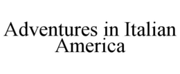 ADVENTURES IN ITALIAN AMERICA trademark