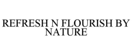 REFRESH N FLOURISH BY NATURE trademark