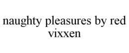 NAUGHTY PLEASURES BY RED VIXXEN trademark
