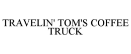 TRAVELIN' TOM'S COFFEE TRUCK trademark