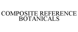 COMPOSITE REFERENCE BOTANICALS trademark