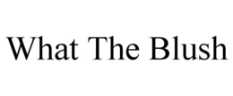 WHAT THE BLUSH trademark