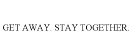 GET AWAY. STAY TOGETHER. trademark