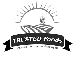 TRUSTED FOODS BECAUSE LIFE IS BETTER DONE RIGHT! trademark