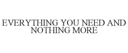 EVERYTHING YOU NEED AND NOTHING MORE trademark
