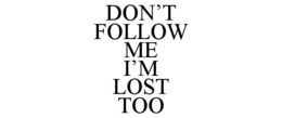 DON'T FOLLOW ME I'M LOST TOO trademark