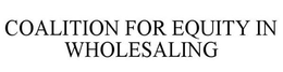 COALITION FOR EQUITY IN WHOLESALING trademark