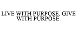 LIVE WITH PURPOSE. GIVE WITH PURPOSE. trademark