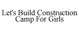 LET'S BUILD CONSTRUCTION CAMP FOR GIRLS trademark