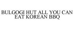 BULGOGI HUT ALL YOU CAN EAT KOREAN BBQ trademark