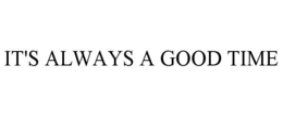 IT'S ALWAYS A GOOD TIME trademark