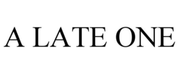 A LATE ONE trademark