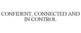 CONFIDENT, CONNECTED AND IN CONTROL trademark