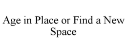 AGE IN PLACE OR FIND A NEW SPACE trademark