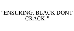 "ENSURING, BLACK DONT CRACK!" trademark