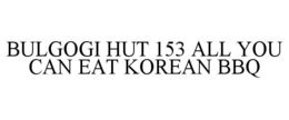 BULGOGI HUT 153 ALL YOU CAN EAT KOREAN BBQ trademark