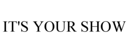 IT'S YOUR SHOW trademark