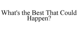 WHAT'S THE BEST THAT COULD HAPPEN? trademark