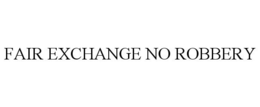 FAIR EXCHANGE NO ROBBERY trademark