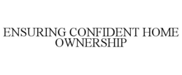ENSURING CONFIDENT HOME OWNERSHIP trademark