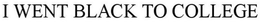 I WENT BLACK TO COLLEGE trademark