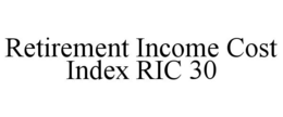 RETIREMENT INCOME COST INDEX RIC 30 trademark