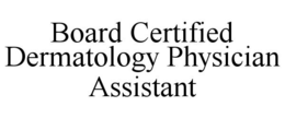 BOARD CERTIFIED DERMATOLOGY PHYSICIAN ASSISTANT trademark