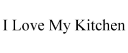 I LOVE MY KITCHEN trademark