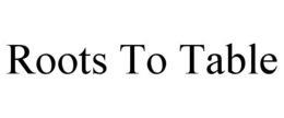 ROOTS TO TABLE trademark
