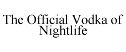 THE OFFICIAL VODKA OF NIGHTLIFE trademark