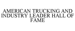 AMERICAN TRUCKING AND INDUSTRY LEADER HALL OF FAME trademark