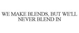 WE MAKE BLENDS, BUT WE'LL NEVER BLEND IN trademark