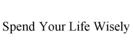 SPEND YOUR LIFE WISELY trademark